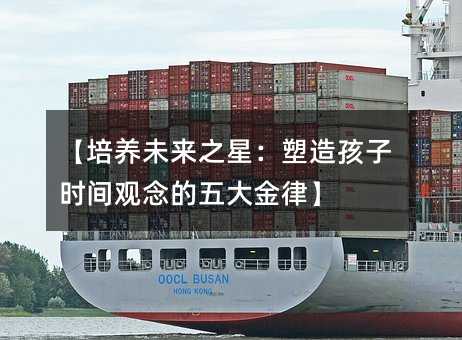 【培养未来之星:塑造孩子时间观念的五大金律】