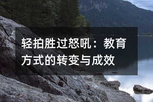 轻拍胜过怒吼：教育方法的转变与效果