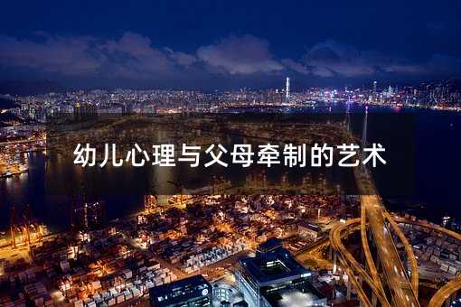 幼儿心理与父母牵制的艺术