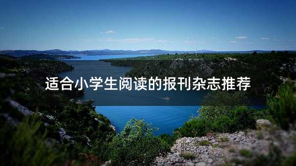 适合小学生阅读的报刊杂志推荐