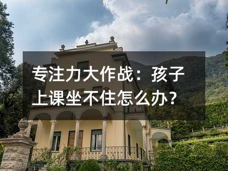 专注力大作战：孩子上课坐不住如何解决？