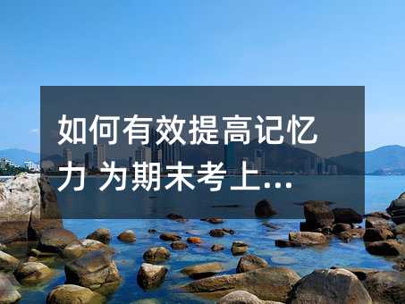 怎么样有效提升记忆力 为期末考上保险