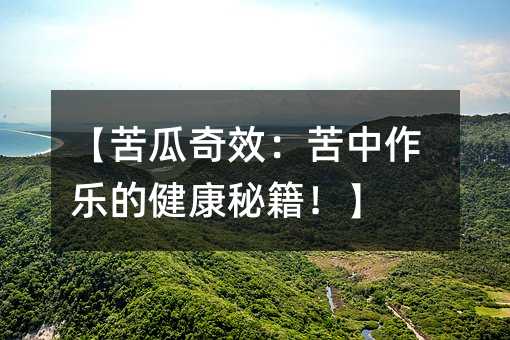 苦瓜奇效：苦中作乐的健康秘诀！