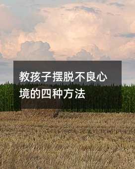 教孩子摆脱不好的心理的四种办法