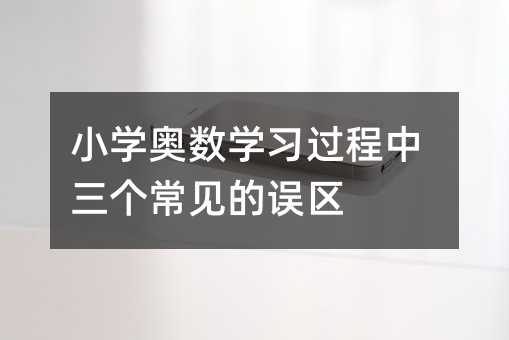 小学奥数学习过程中三个常见的误区