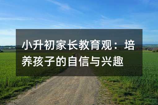 小升初家长教育观:培养孩子的自信与兴趣