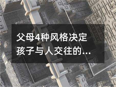 父母4种风格决定孩子与人交往的能力