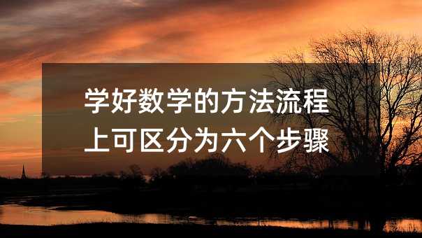 学好数学的办法步骤上可区别为六个步骤