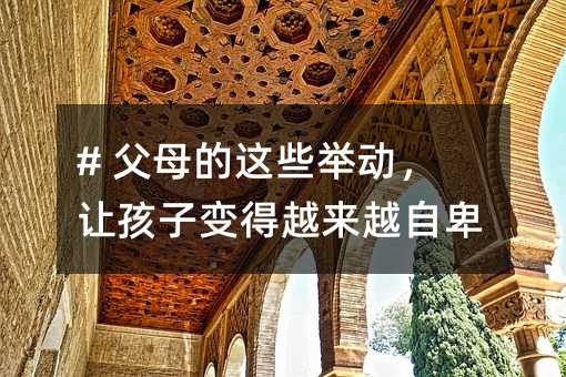 # 爸爸妈妈的这类举动，让孩子变得愈加自卑