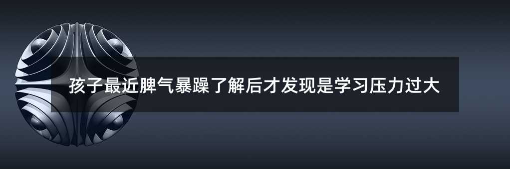 孩子近期脾气暴躁知道后才发现是学习重压过大
