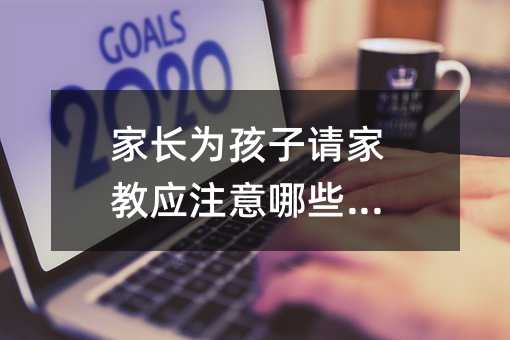 家长为孩子请家教应注意哪些问题