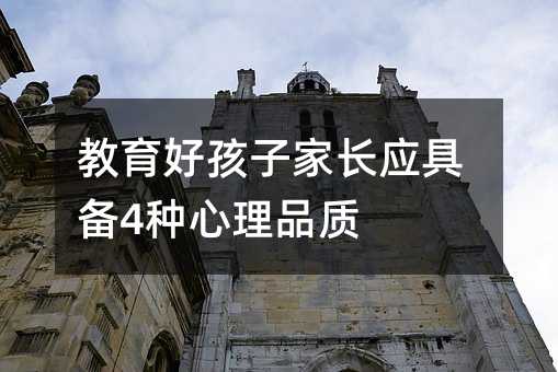 教育好孩子家长应具备4种心理品质