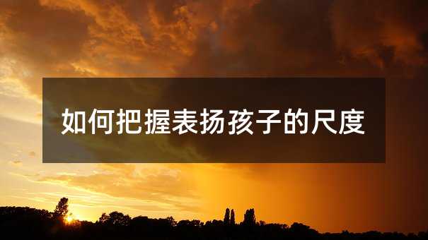 如何把握表扬孩子的尺度
