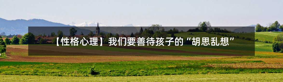 【性格心理】我们要善待孩子的“胡思乱想”