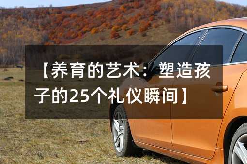 【养育的艺术:塑造孩子的25个礼仪瞬间】