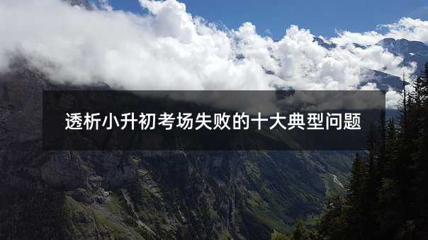 透析小升初考场失败的十大典型问题