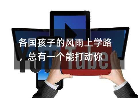 各国孩子的风雨上学路，总有一个能打动你