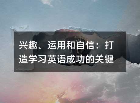兴趣、运用和自信:打造学习英语成功的关键