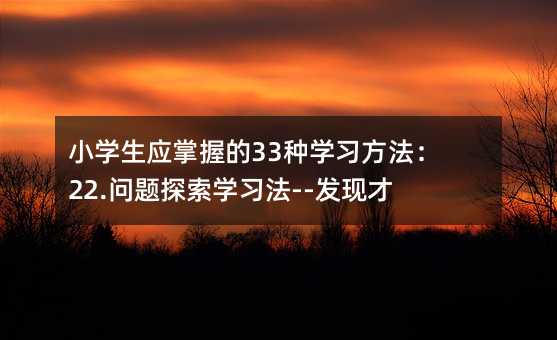 小学生应掌握的33种学习方法:22.问题探索学习法--发现才能获得