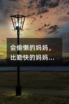 会偷懒的妈妈,比勤快的妈妈更能教育出优秀的好孩子