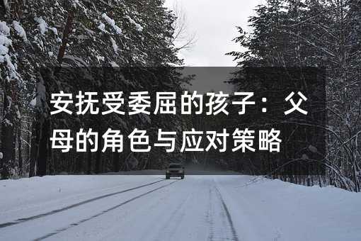 安抚受委屈的孩子：爸爸妈妈的角色与应付方案
