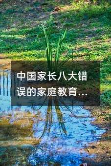 中国家长八大错误的家庭教育方式