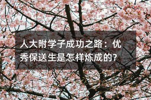 人大附学子成功的道路：出色保送生是如何炼成的？