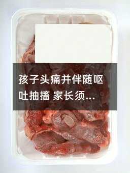 孩子头痛并随着呕吐抽搐 父母须高度注意
