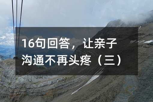 16句回答,让亲子沟通不再头疼(三)
