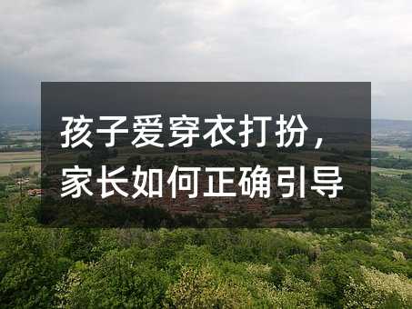 孩子喜欢穿衣打扮，父母怎么样正确引导