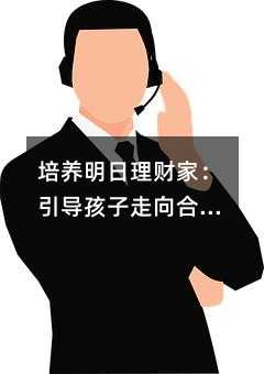 培养明日理财家:引导孩子走向合理消费之路