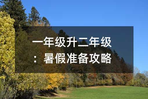 级升小学二年级：暑假筹备攻略