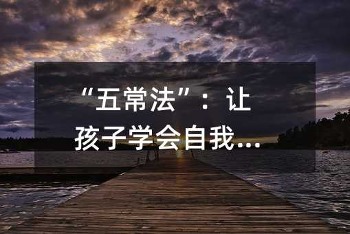 “五常法”:让孩子学会自我管理