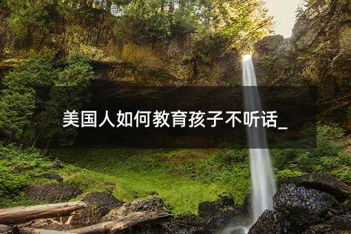 美国人如何教育孩子不听话_
