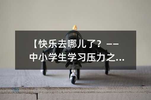 【快乐去哪儿了?——中小学生学习压力之困】