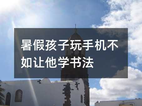 暑假孩子玩手机不如让他学书法