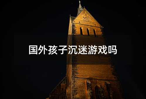 国外孩子沉迷游戏吗