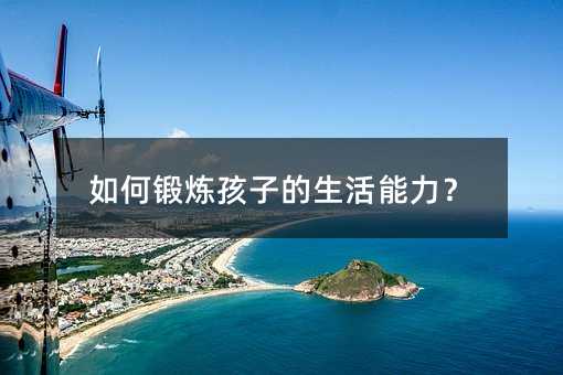 如何锻炼孩子的生活能力?
