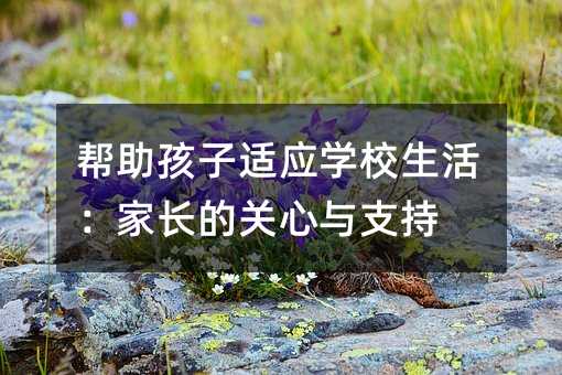帮助孩子适应学校生活：父母的关心与支持