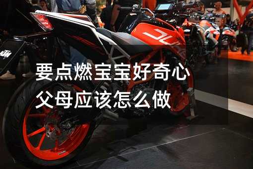 要素燃孩子好奇心 爸爸妈妈如何做