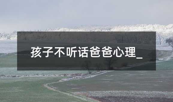 孩子叛逆父亲心理