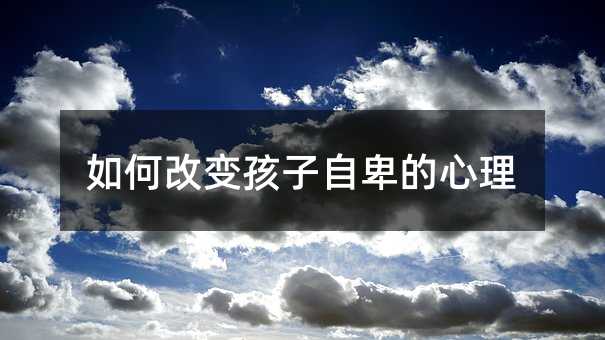怎么样改变孩子自卑的心理