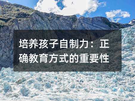 培养孩子自制力:正确教育方式的重要性