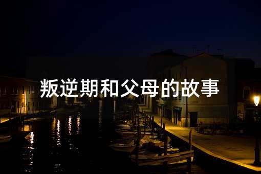 叛逆期和父母的故事