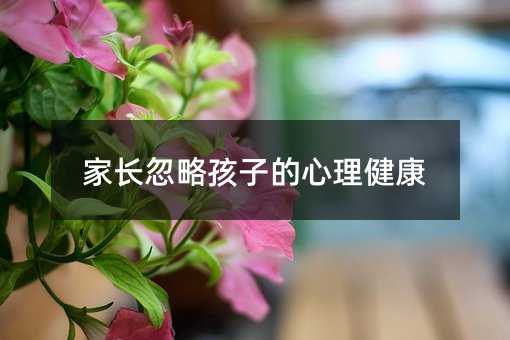 家长忽略孩子的心理健康
