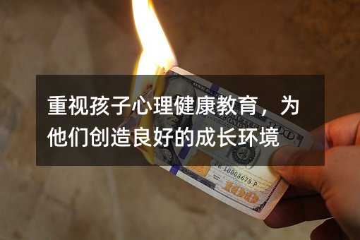看重孩子心理健康教育，为他们创造好的成长环境