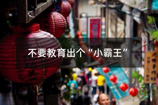 不要教育出个“小霸王”