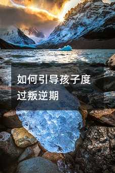 怎么样引导孩子度过青春叛逆期