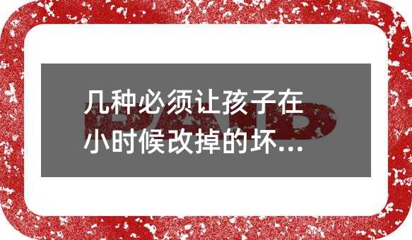 几种必须让孩子在小时候改掉的坏习惯