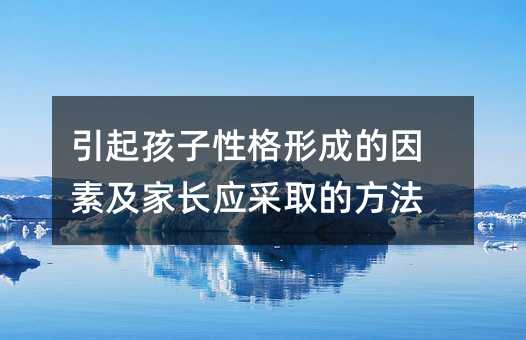 引起孩子性格形成的原因及父母应采取的办法